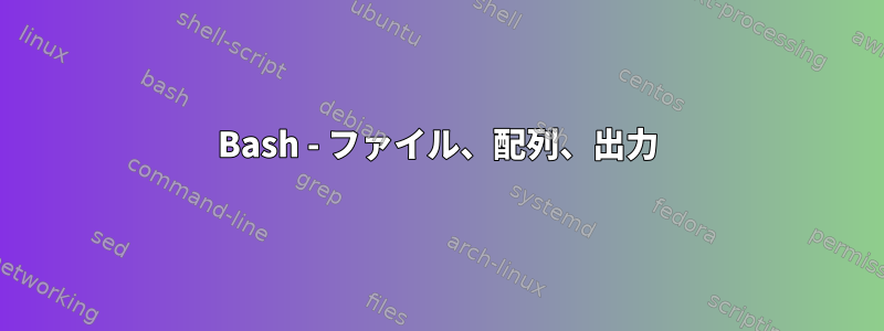 Bash - ファイル、配列、出力