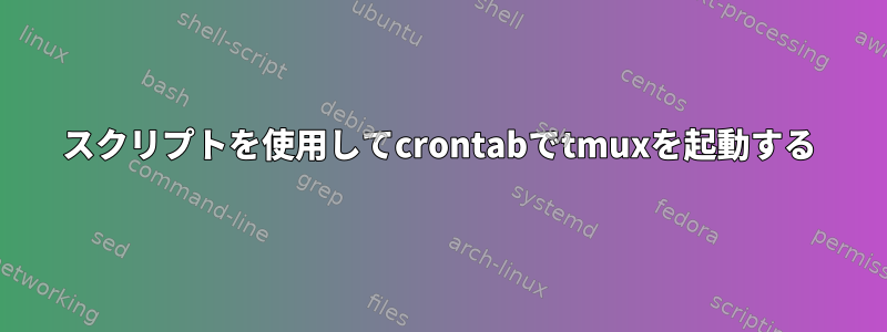 スクリプトを使用してcrontabでtmuxを起動する