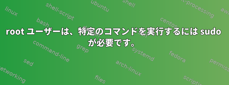 root ユーザーは、特定のコマンドを実行するには sudo が必要です。