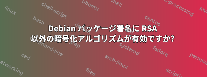 Debian パッケージ署名に RSA 以外の暗号化アルゴリズムが有効ですか?