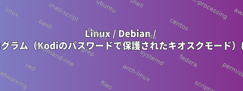 Linux / Debian / KDEシステムをプログラム（Kodiのパスワードで保護されたキオスクモード）にロックするには？