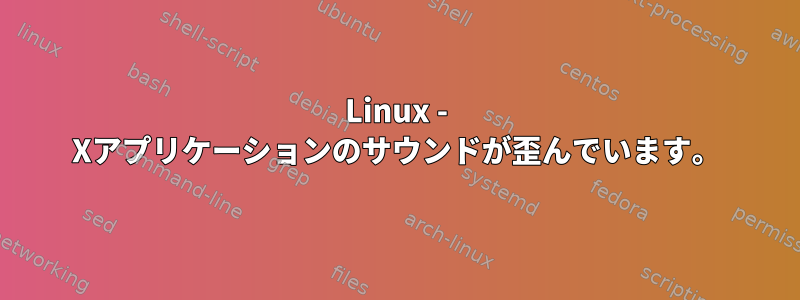 Linux - Xアプリケーションのサウンドが歪んでいます。