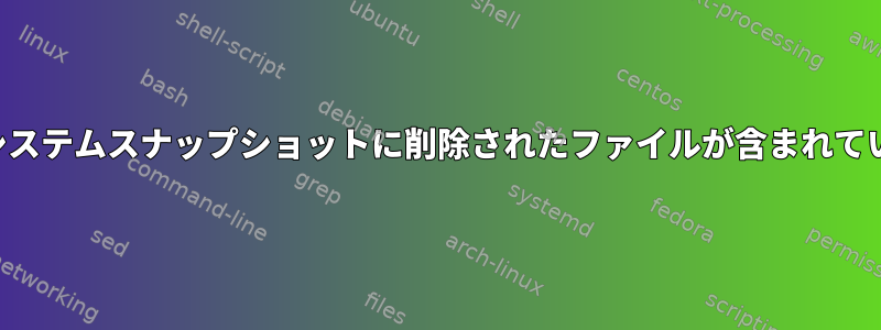 ファイルシステムスナップショットに削除されたファイルが含まれていますか？