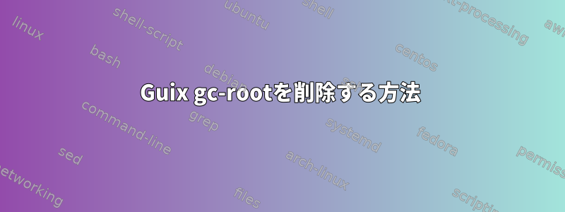 Guix gc-rootを削除する方法