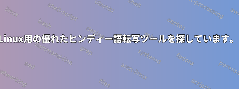 Linux用の優れたヒンディー語転写ツールを探しています。