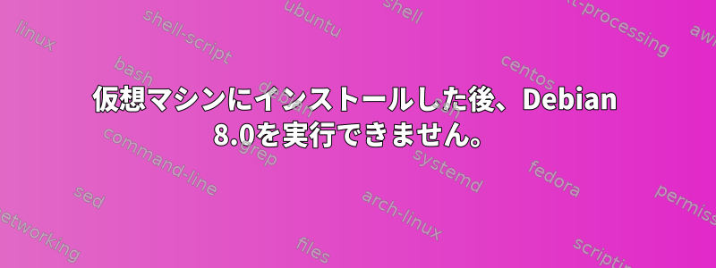 仮想マシンにインストールした後、Debian 8.0を実行できません。