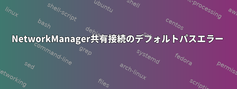 NetworkManager共有接続のデフォルトパスエラー