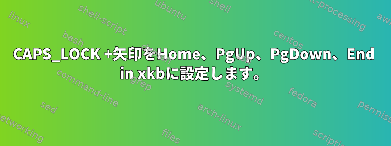 CAPS_LOCK +矢印をHome、PgUp、PgDown、End in xkbに設定します。