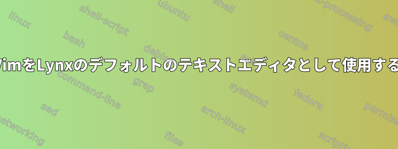 VimをLynxのデフォルトのテキストエディタとして使用する