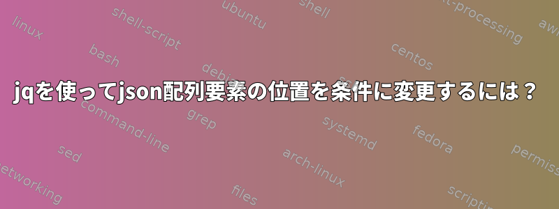 jqを使ってjson配列要素の位置を条件に変更するには？