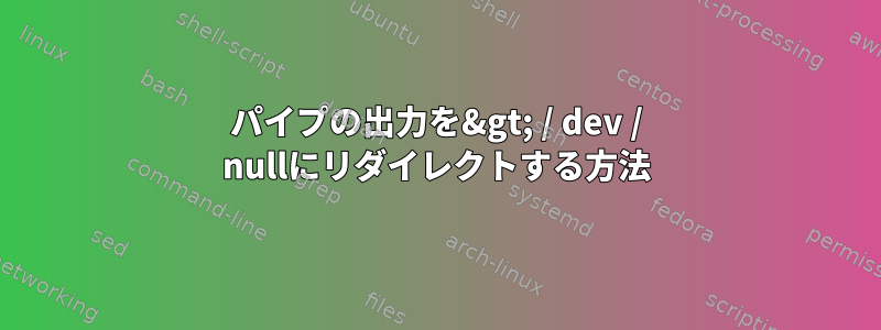 パイプの出力を&gt; / dev / nullにリダイレクトする方法