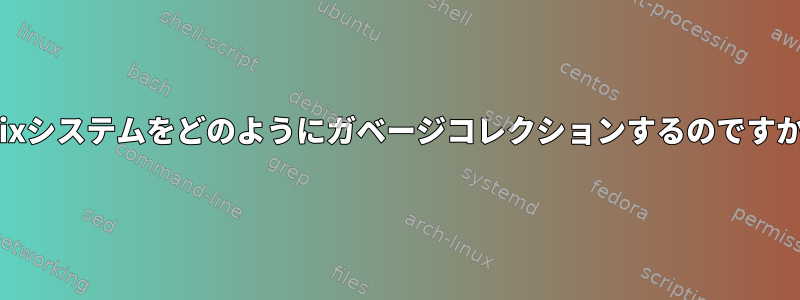 Guixシステムをどのようにガベージコレクションするのですか？