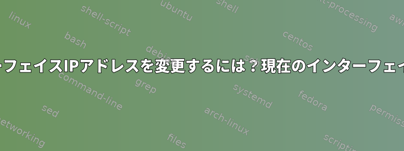 ifconfigコマンドを使用せずにLinuxでインターフェイスIPアドレスを変更するには？現在のインターフェイスでIPを192.168.10.100に変更したいです。