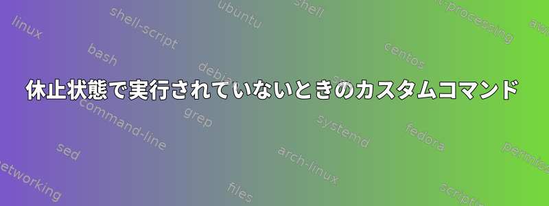 休止状態で実行されていないときのカスタムコマンド