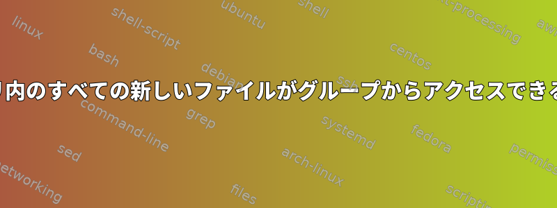 ディレクトリ内のすべての新しいファイルがグループからアクセスできるようにする