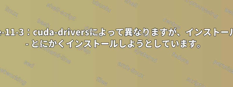 「cuda-runtime-11-3：cuda-driversによって異なりますが、インストールされません。」 - とにかくインストールしようとしています。