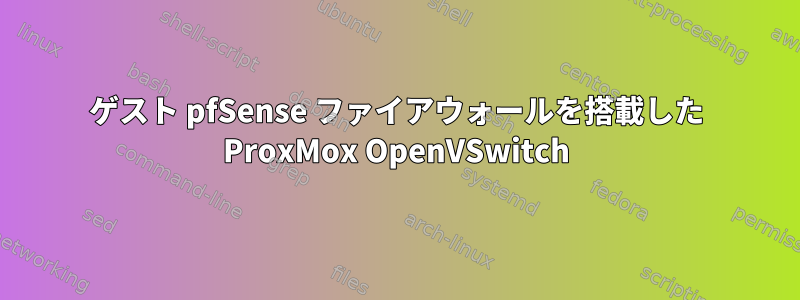 ゲスト pfSense ファイアウォールを搭載した ProxMox OpenVSwitch