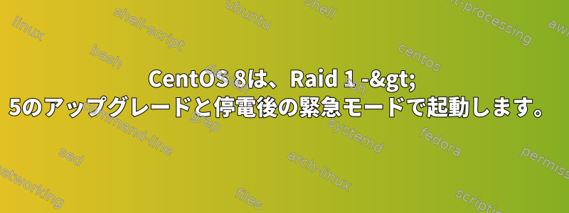 CentOS 8は、Raid 1 -&gt; 5のアップグレードと停電後の緊急モードで起動します。