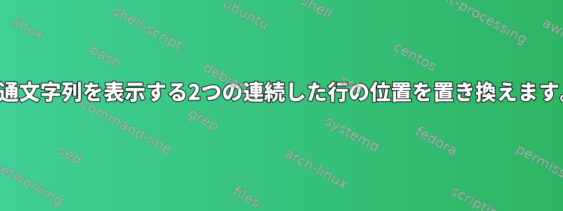 共通文字列を表示する2つの連続した行の位置を置き換えます。