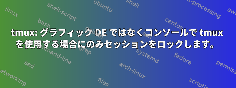 tmux: グラフィック DE ではなくコンソールで tmux を使用する場合にのみセッションをロックします。