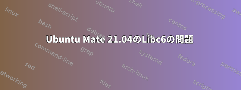 Ubuntu Mate 21.04のLibc6の問題