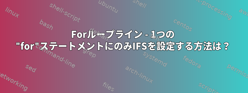 Forループライン - 1つの "for"ステートメントにのみIFSを設定する方法は？