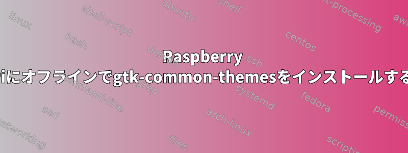 Raspberry Piにオフラインでgtk-common-themesをインストールする