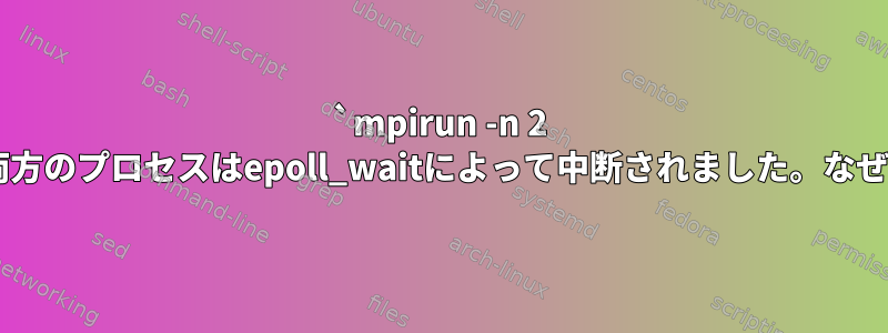 `mpirun -n 2 ./ax`、両方のプロセスはepoll_waitによって中断されました。なぜですか？