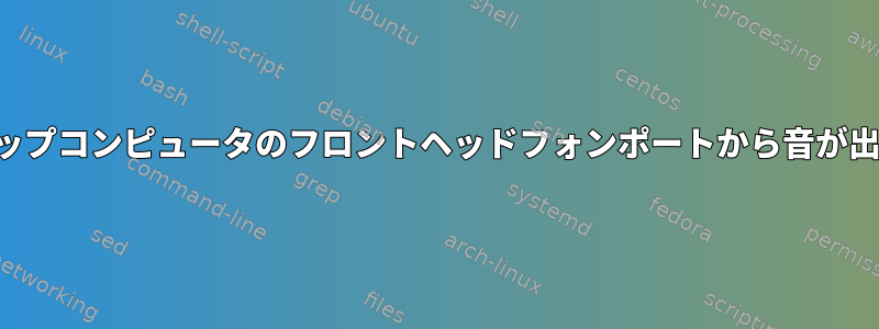 デスクトップコンピュータのフロントヘッドフォンポートから音が出ません。