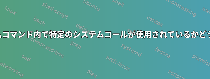 端末を介してシステムコマンド内で特定のシステムコールが使用されているかどうかを確認するには？