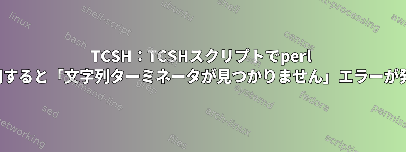 TCSH：TCSHスクリプトでperl -eを使用すると「文字列ターミネータが見つかりません」エラーが発生する