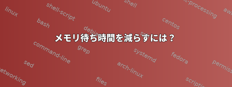 メモリ待ち時間を減らすには？