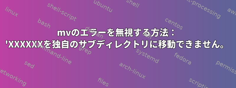 mvのエラーを無視する方法： 'XXXXXXを独自のサブディレクトリに移動できません。