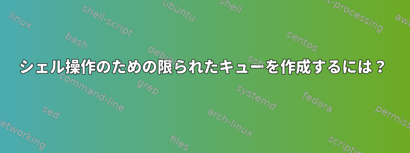 シェル操作のための限られたキューを作成するには？