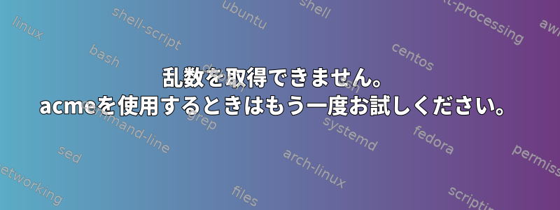 乱数を取得できません。 acmeを使用するときはもう一度お試しください。