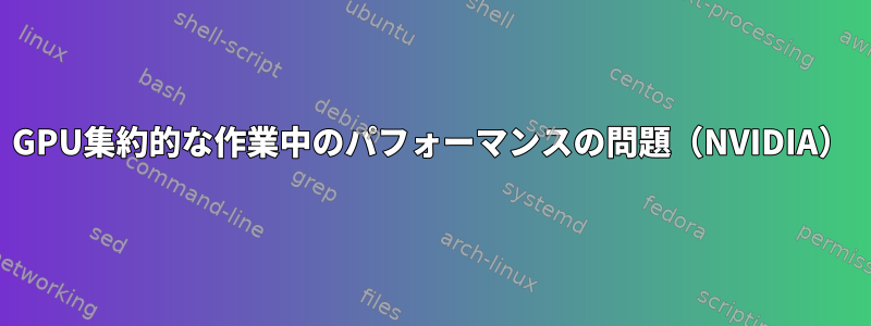 GPU集約的な作業中のパフォーマンスの問題（NVIDIA）