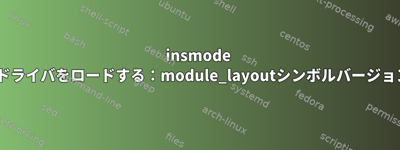 insmode getを使用してドライバをロードする：module_layoutシンボルバージョンに同意しない