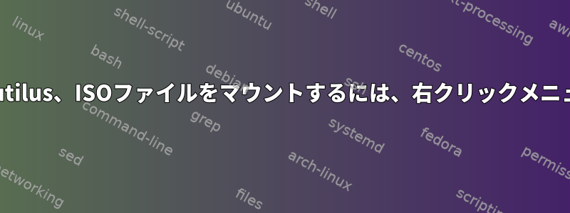 Nautilus、ISOファイルをマウントするには、右クリックメニュー