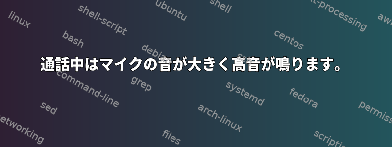 通話中はマイクの音が大きく高音が鳴ります。