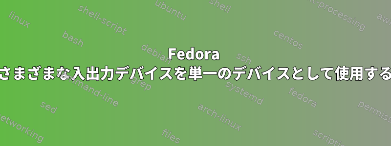 Fedora 34でさまざまな入出力デバイスを単一のデバイスとして使用する方法