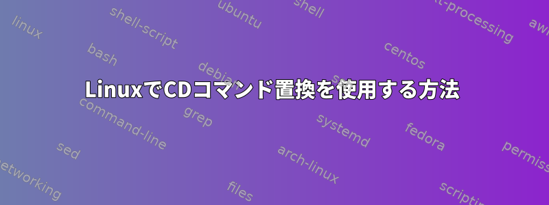 LinuxでCDコマンド置換を使用する方法