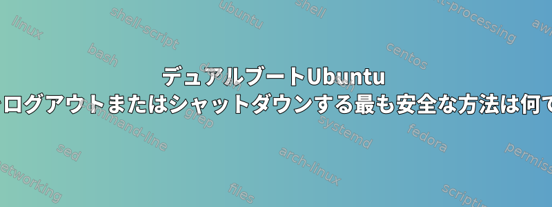 デュアルブートUbuntu 20.04をログアウトまたはシャットダウンする最も安全な方法は何ですか？