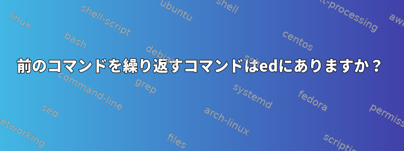 前のコマンドを繰り返すコマンドはedにありますか？