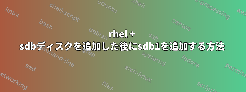 rhel + sdbディスクを追加した後にsdb1を追加する方法