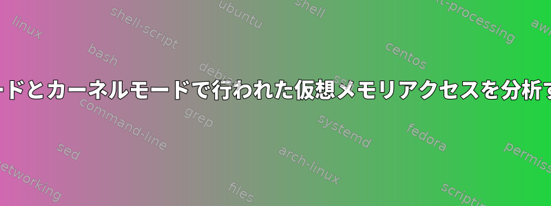 ユーザーモードとカーネルモードで行われた仮想メモリアクセスを分析する方法は？