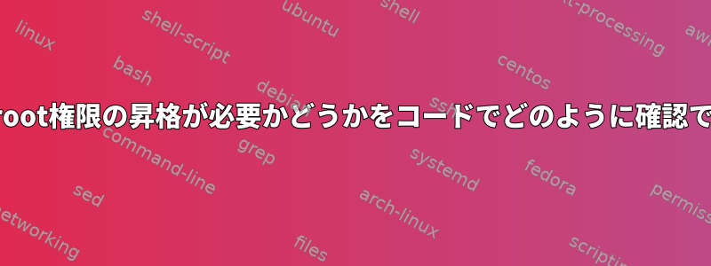 コマンドでroot権限の昇格が必要かどうかをコードでどのように確認できますか？