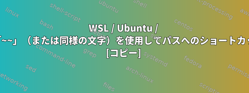 WSL / Ubuntu / Bashで2つのチルダ「~~」（または同様の文字）を使用してパスへのショートカットを作成するには？ [コピー]