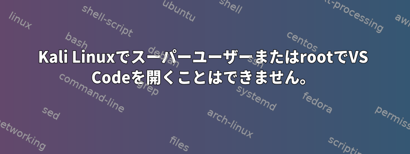 Kali LinuxでスーパーユーザーまたはrootでVS Codeを開くことはできません。