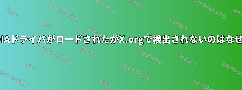 私のNVIDIAドライバがロードされたがX.orgで検出されないのはなぜですか？