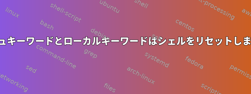 ダッシュキーワードとローカルキーワードはシェルをリセットしません。